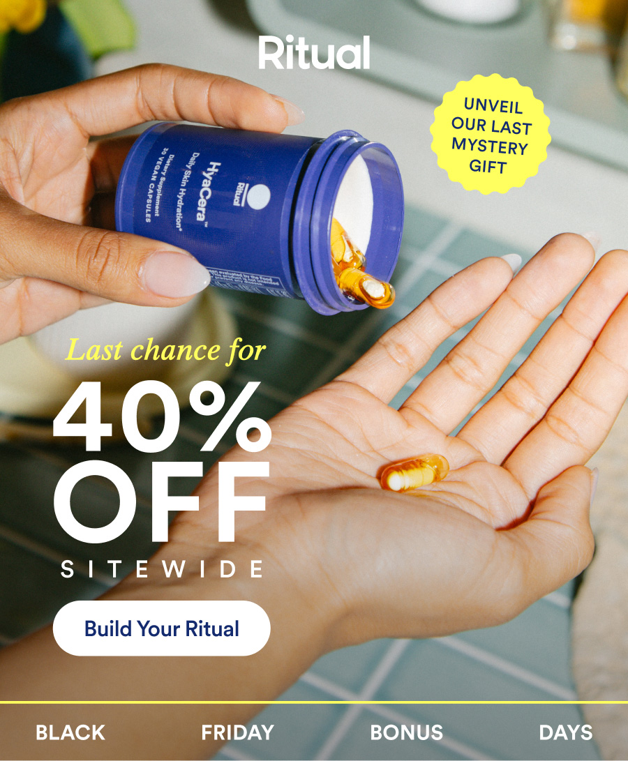 Unveil our last mistery gift. Last chance for 40% Off sitewide. Build your ritual. Black Friday bonus days.